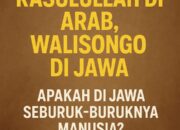 Mengapa Rasulullah Diutus di Arab dan Walisongo di Jawa? Apakah di Jawa Seburuk-buruknya Manusia? Ini Penjelasannya