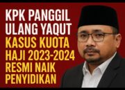 KPK Panggil Ulang Eks Menag Yaqut — Kasus Kuota Haji 2023–2024 Resmi Naik Penyidikan